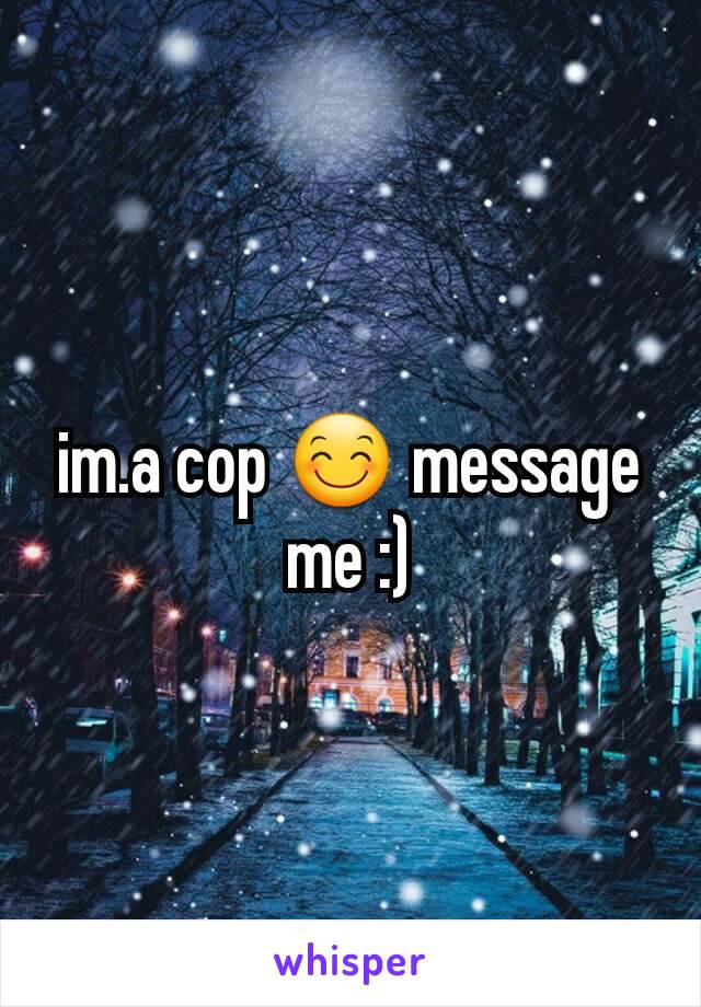 im.a cop 😊 message me :)