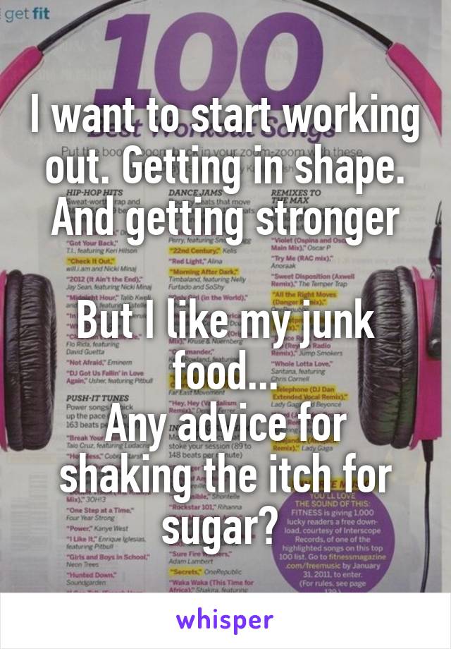 I want to start working out. Getting in shape. And getting stronger

But I like my junk food...
Any advice for shaking the itch for sugar? 