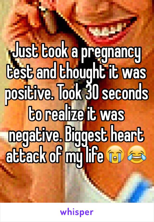 Just took a pregnancy test and thought it was positive. Took 30 seconds to realize it was negative. Biggest heart attack of my life😭😂