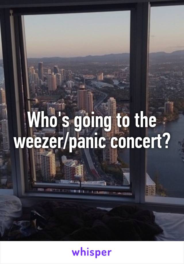 Who's going to the weezer/panic concert?