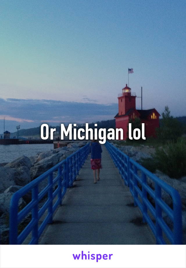 Or Michigan lol