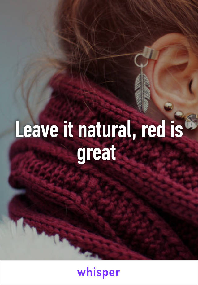 Leave it natural, red is great 