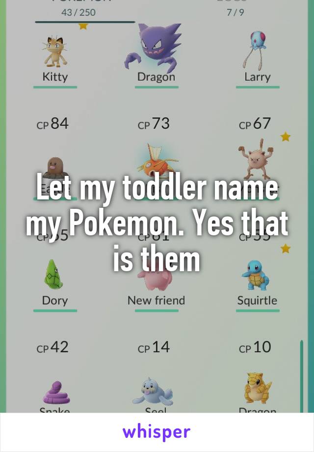 Let my toddler name my Pokemon. Yes that is them