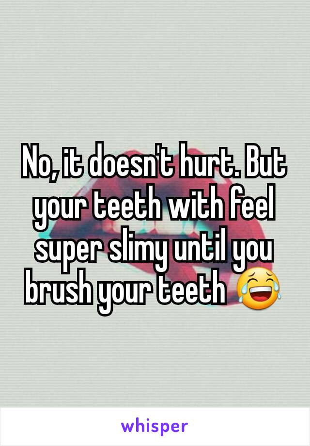 No, it doesn't hurt. But your teeth with feel super slimy until you brush your teeth 😂