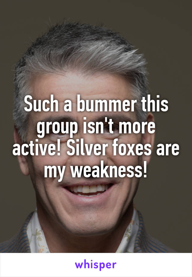 Such a bummer this group isn't more active! Silver foxes are my weakness!