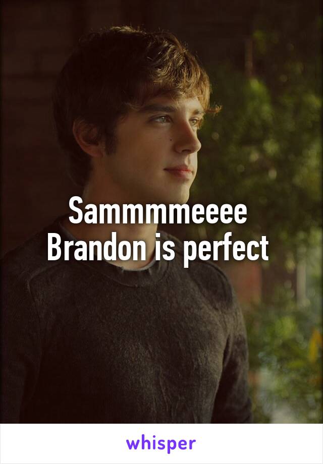 Sammmmeeee 
Brandon is perfect 