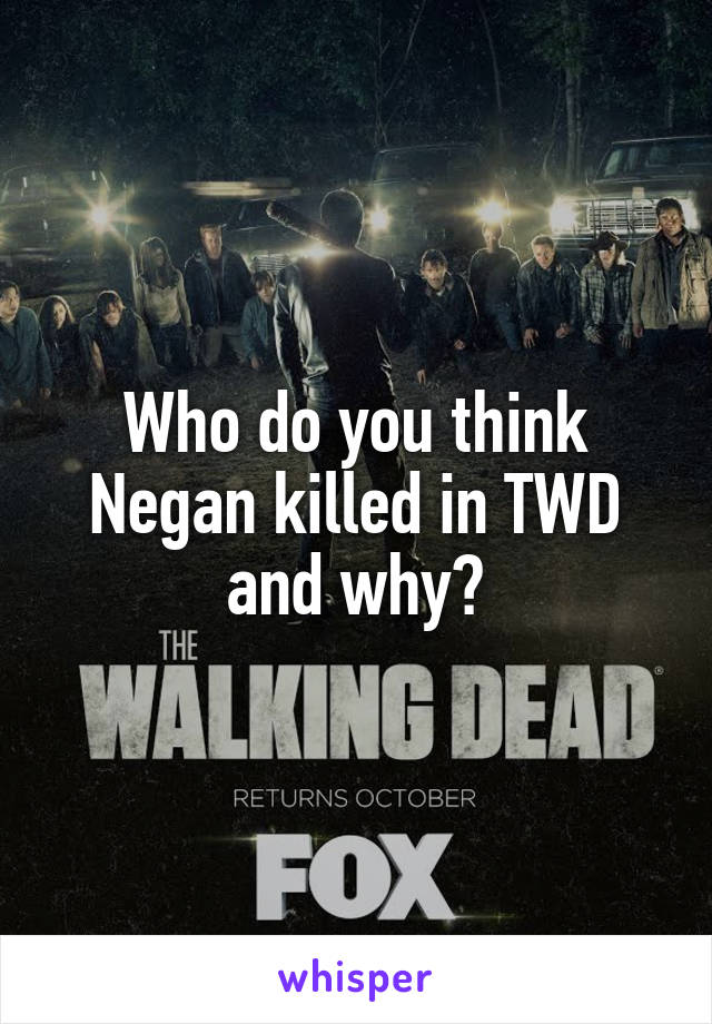 Who do you think Negan killed in TWD and why?