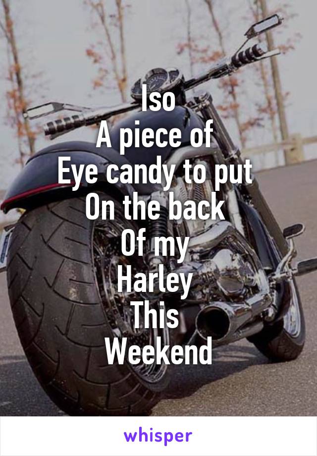 Iso
A piece of 
Eye candy to put 
On the back 
Of my 
Harley 
This 
Weekend