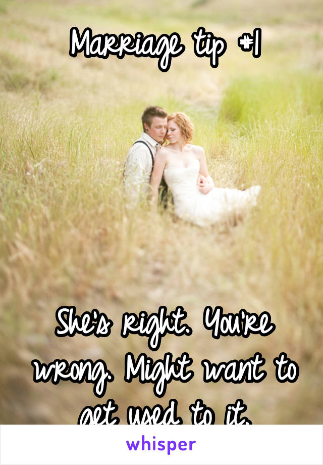 Marriage tip #1





She's right. You're wrong. Might want to get used to it.