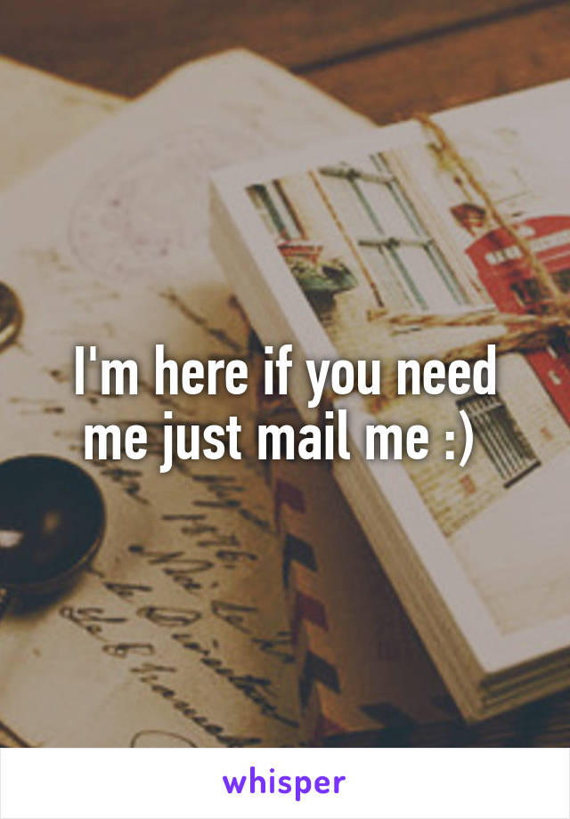 I'm here if you need me just mail me :) 