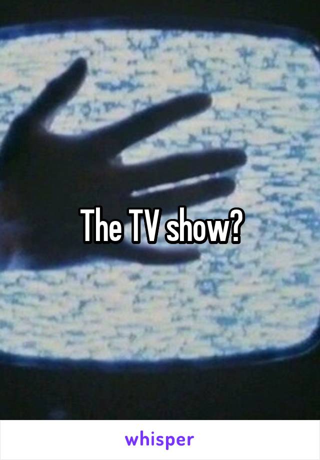 The TV show?