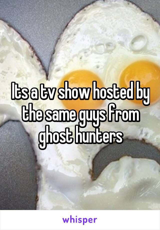 Its a tv show hosted by the same guys from ghost hunters