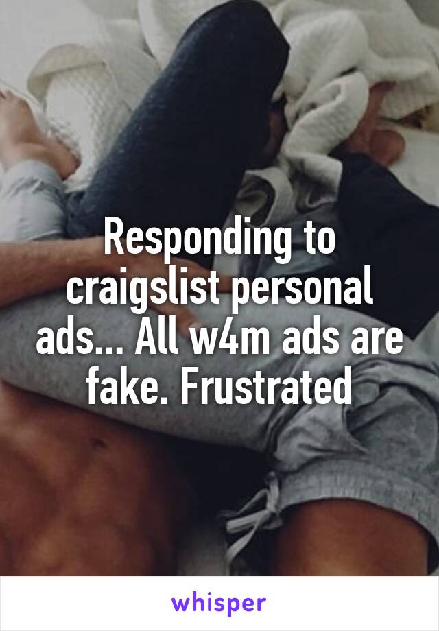 Responding to craigslist personal ads... All w4m ads are fake. Frustrated