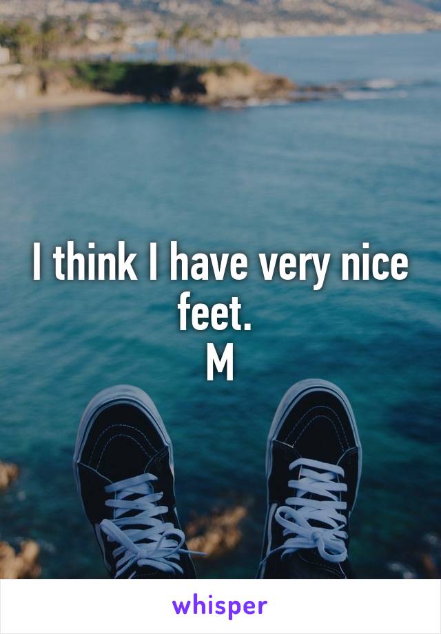 I think I have very nice feet. 
M