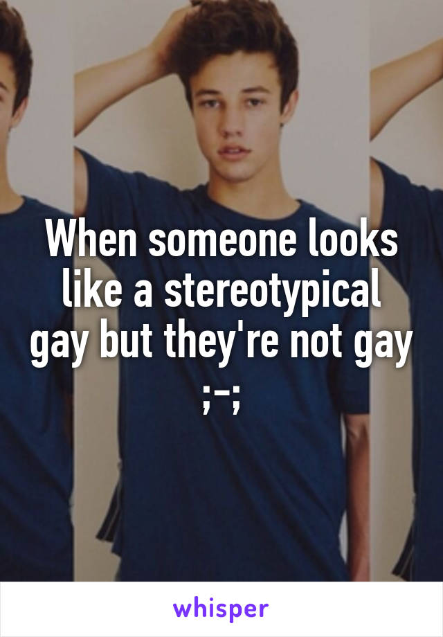 When someone looks like a stereotypical gay but they're not gay ;-;