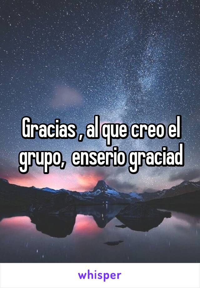 Gracias , al que creo el grupo,  enserio graciad