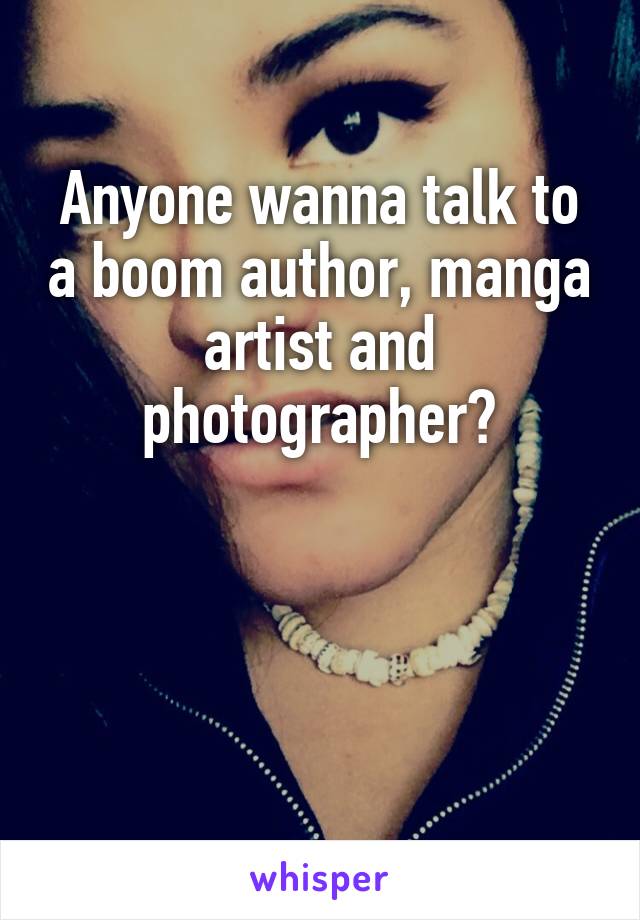 Anyone wanna talk to a boom author, manga artist and photographer?



