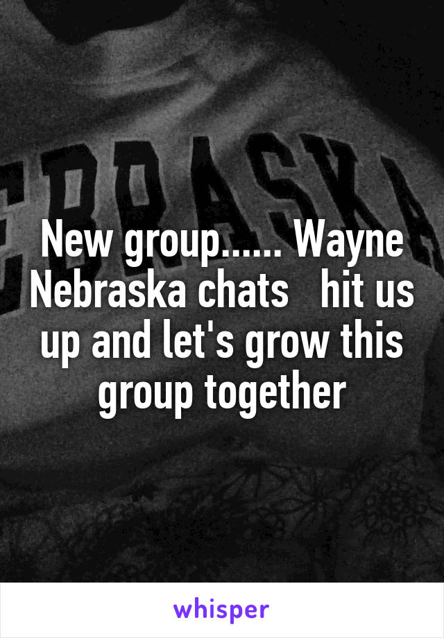 New group...... Wayne Nebraska chats   hit us up and let's grow this group together