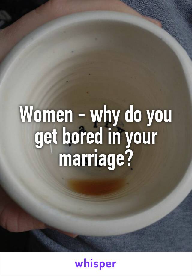 Women - why do you get bored in your marriage?