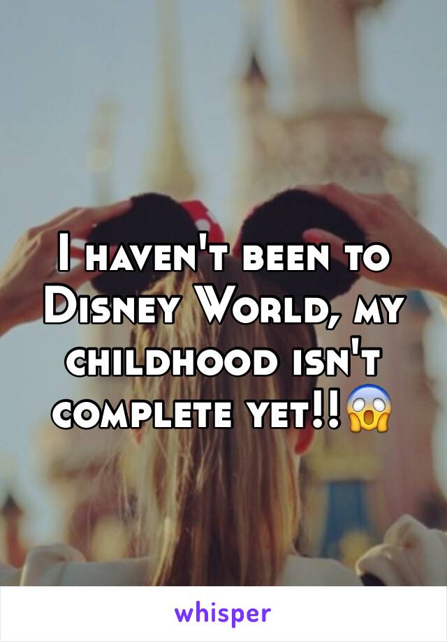 I haven't been to Disney World, my childhood isn't complete yet!!😱