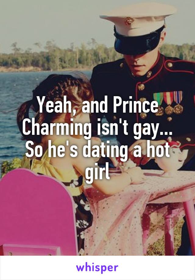 Yeah, and Prince Charming isn't gay... So he's dating a hot girl