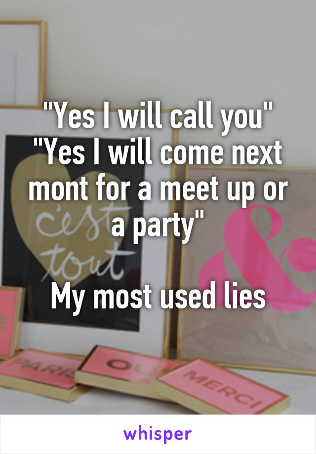 "Yes I will call you"
"Yes I will come next mont for a meet up or a party"

My most used lies
