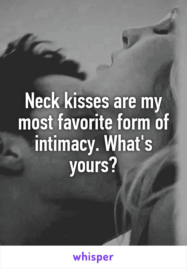 Neck kisses are my most favorite form of intimacy. What's yours?