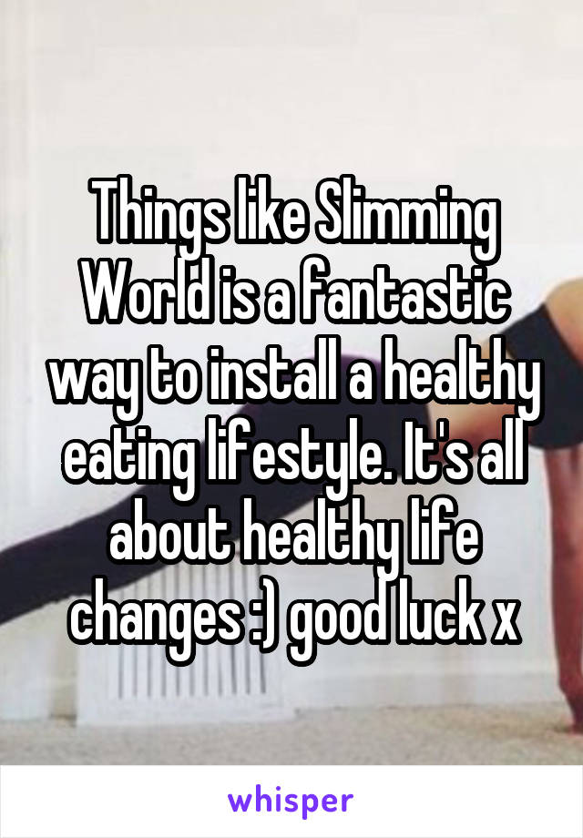 Things like Slimming World is a fantastic way to install a healthy eating lifestyle. It's all about healthy life changes :) good luck x