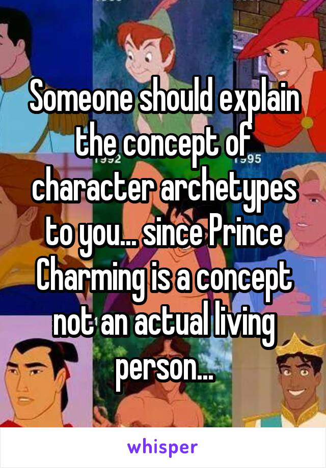 Someone should explain the concept of character archetypes to you... since Prince Charming is a concept not an actual living person...