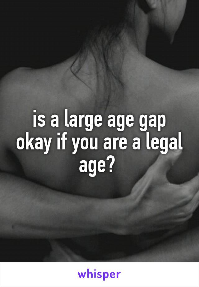 is a large age gap okay if you are a legal age? 