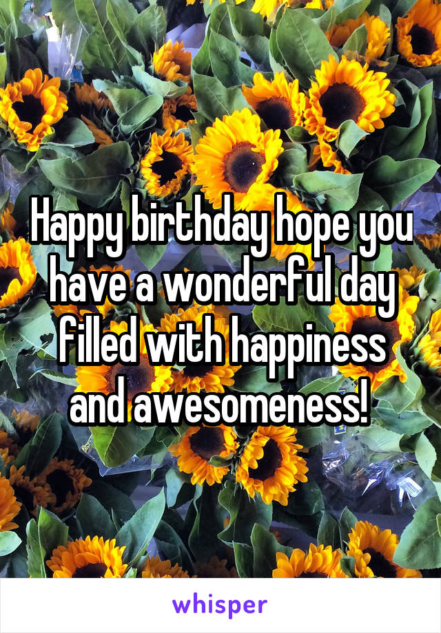 Happy birthday hope you have a wonderful day filled with happiness and awesomeness! 