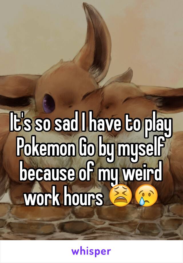 It's so sad I have to play Pokemon Go by myself because of my weird work hours 😫😢