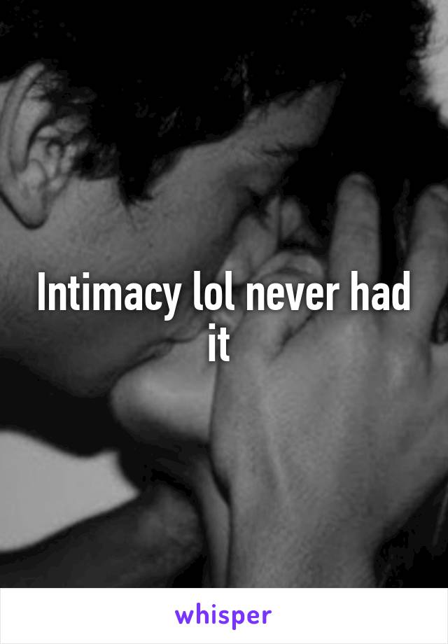 Intimacy lol never had it 