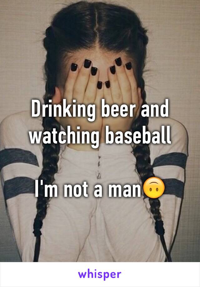 Drinking beer and watching baseball

I'm not a man🙃