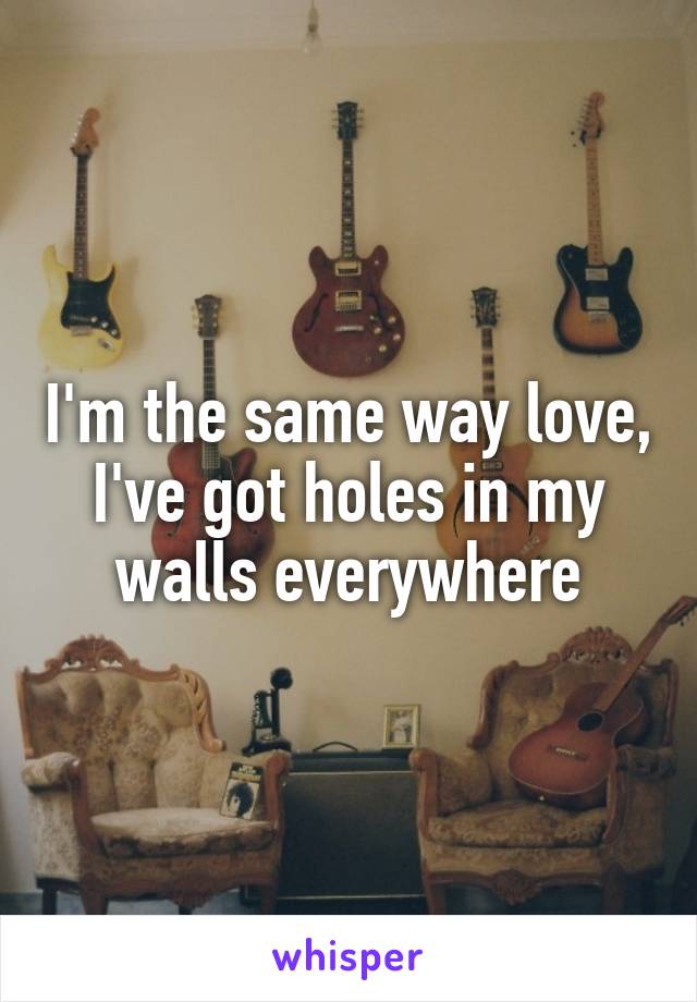 I'm the same way love, I've got holes in my walls everywhere