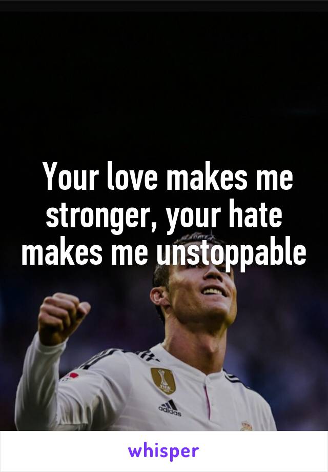  Your love makes me stronger, your hate makes me unstoppable 