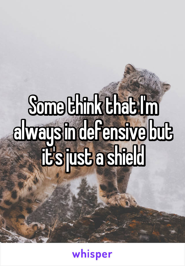 Some think that I'm always in defensive but it's just a shield