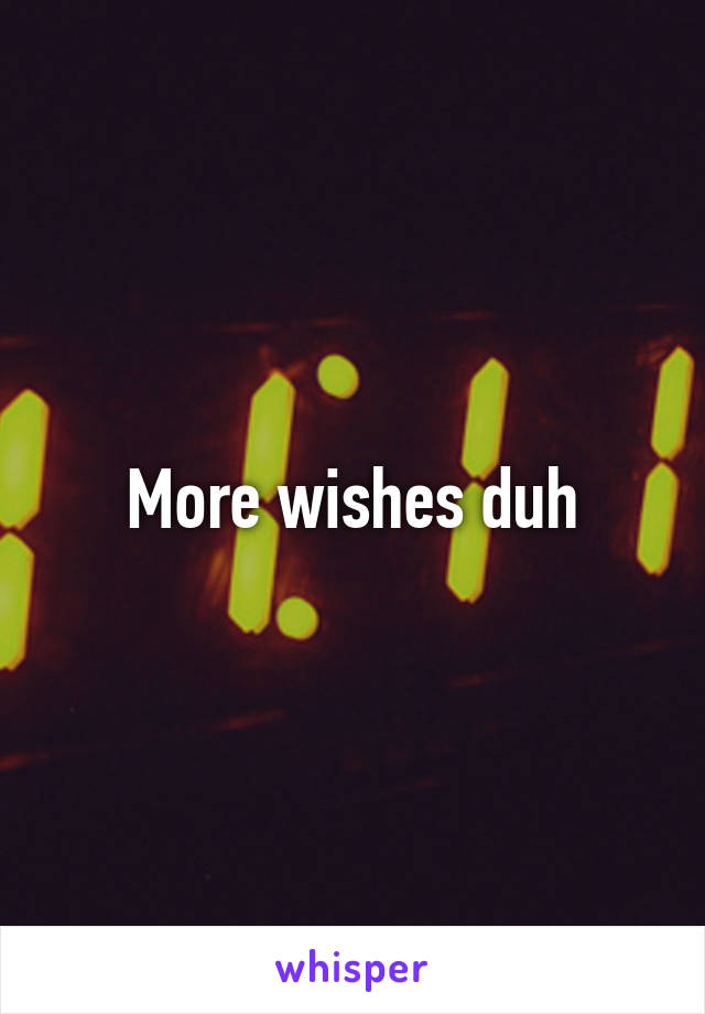 More wishes duh