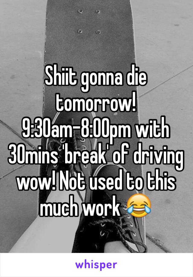 Shiit gonna die tomorrow! 9:30am-8:00pm with 30mins 'break' of driving wow! Not used to this much work 😂