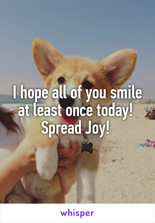 I hope all of you smile at least once today! 
Spread Joy! 