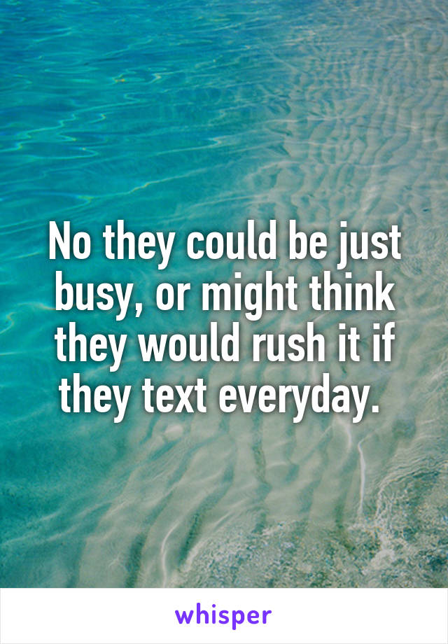 No they could be just busy, or might think they would rush it if they text everyday. 