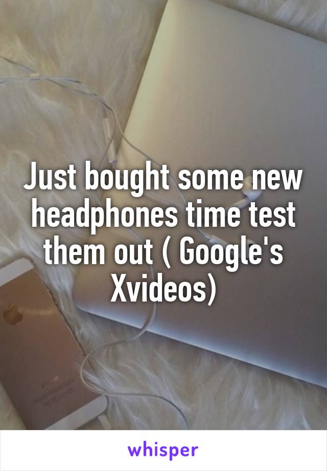 Just bought some new headphones time test them out ( Google's Xvideos)