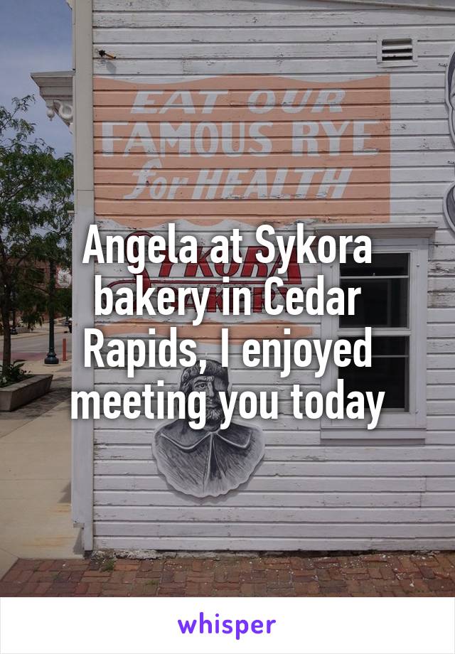 Angela at Sykora bakery in Cedar Rapids, I enjoyed meeting you today