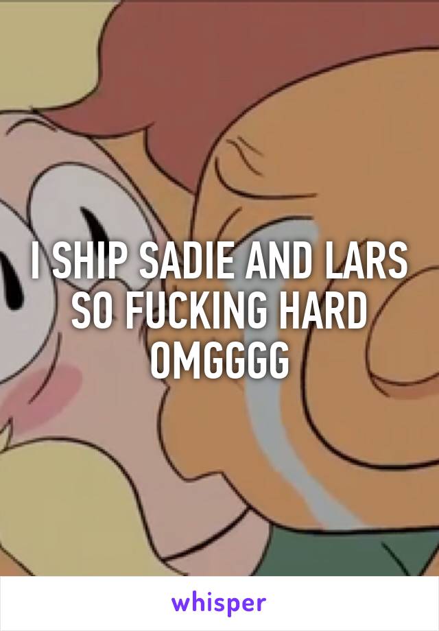 I SHIP SADIE AND LARS SO FUCKING HARD OMGGGG