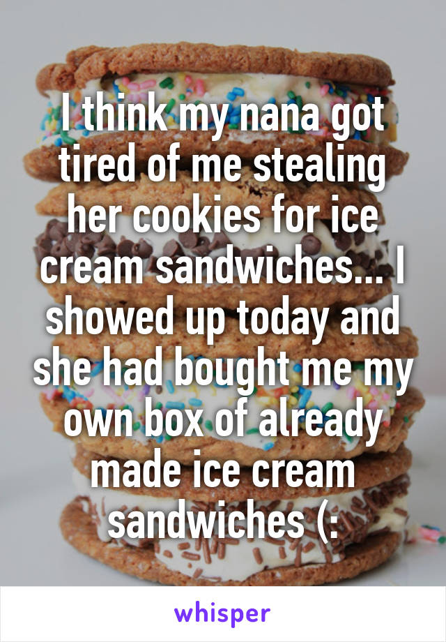 I think my nana got tired of me stealing her cookies for ice cream sandwiches... I showed up today and she had bought me my own box of already made ice cream sandwiches (: