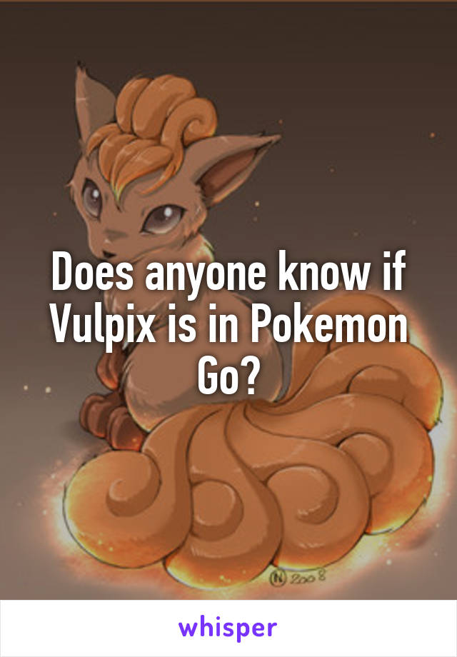 Does anyone know if Vulpix is in Pokemon Go?