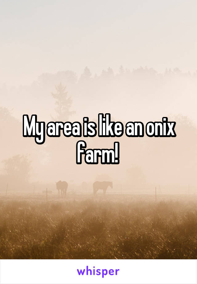 My area is like an onix farm! 