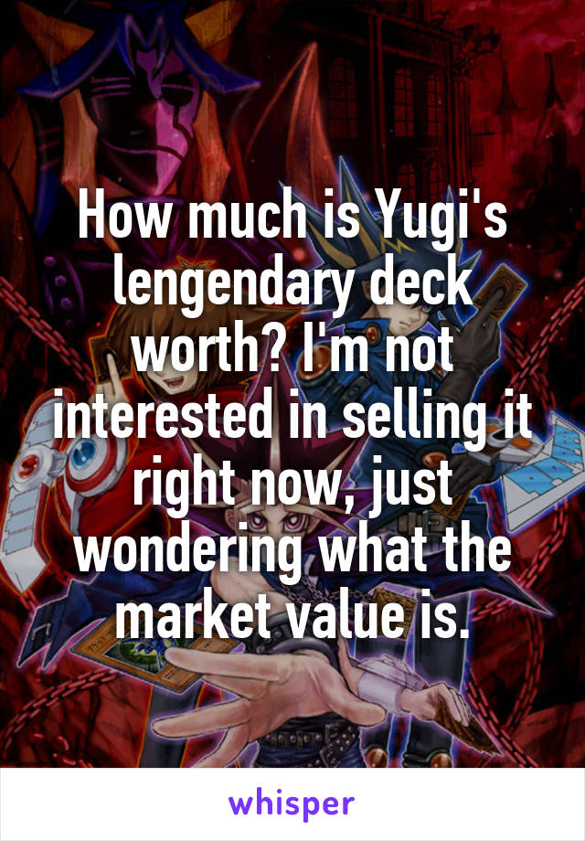 How much is Yugi's lengendary deck worth? I'm not interested in selling it right now, just wondering what the market value is.