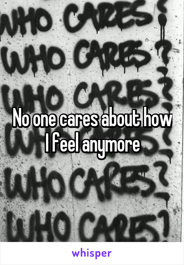 No one cares about how I feel anymore