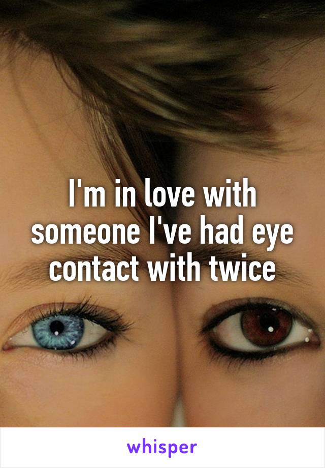 I'm in love with someone I've had eye contact with twice